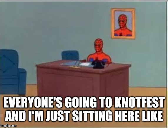 Spiderman Computer Desk Meme | EVERYONE'S GOING TO KNOTFEST AND I'M JUST SITTING HERE LIKE | image tagged in memes,spiderman computer desk,spiderman | made w/ Imgflip meme maker