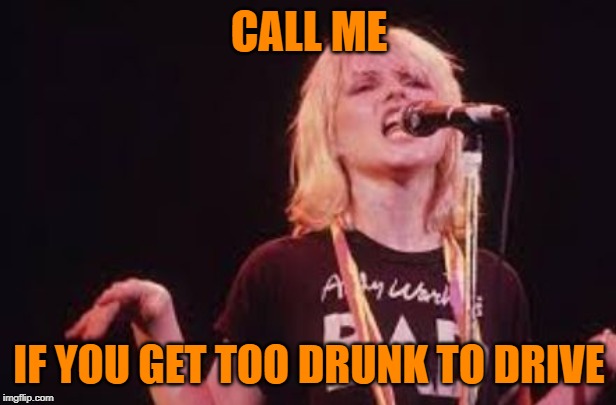 Blondie | CALL ME IF YOU GET TOO DRUNK TO DRIVE | image tagged in blondie | made w/ Imgflip meme maker