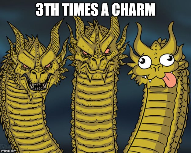 Three-headed Dragon | 3TH TIMES A CHARM | image tagged in three-headed dragon | made w/ Imgflip meme maker