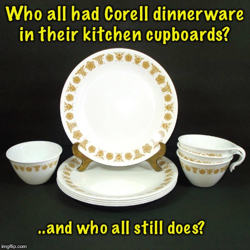 Vintage Corelle | Who all had Corell dinnerware in their kitchen cupboards? ..and who all still does? | image tagged in vintage | made w/ Imgflip meme maker