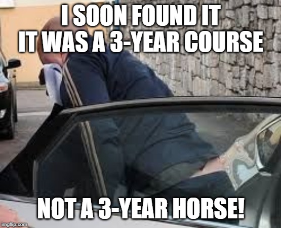 Tom "Horsey" O'Connor | I SOON FOUND IT IT WAS A 3-YEAR COURSE; NOT A 3-YEAR HORSE! | image tagged in tom horsey o'connor | made w/ Imgflip meme maker