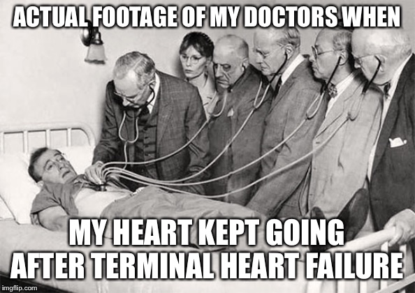 Heart failure | ACTUAL FOOTAGE OF MY DOCTORS WHEN; MY HEART KEPT GOING AFTER TERMINAL HEART FAILURE | image tagged in hospital,doctors,terminal | made w/ Imgflip meme maker