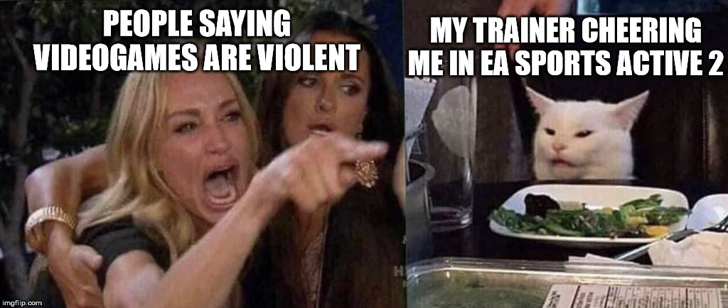 woman yelling at cat | MY TRAINER CHEERING ME IN EA SPORTS ACTIVE 2; PEOPLE SAYING VIDEOGAMES ARE VIOLENT | image tagged in woman yelling at cat | made w/ Imgflip meme maker