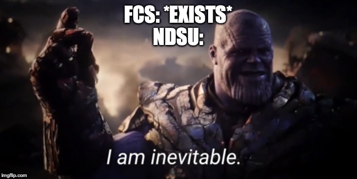 I am inevitable | FCS: *EXISTS*
NDSU: | image tagged in i am inevitable | made w/ Imgflip meme maker