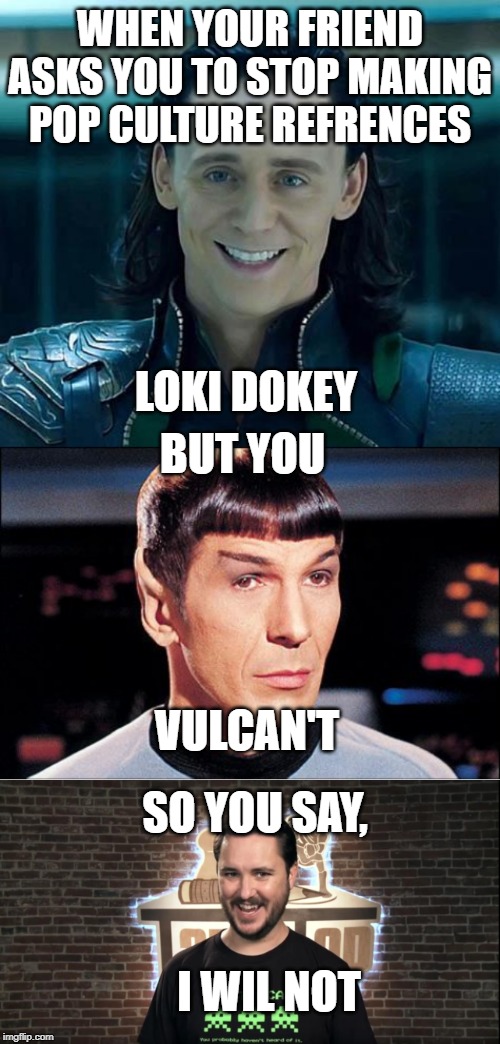 nerd life |  WHEN YOUR FRIEND ASKS YOU TO STOP MAKING POP CULTURE REFRENCES; LOKI DOKEY; BUT YOU; VULCAN'T; SO YOU SAY, I WIL NOT | image tagged in loki,condescending spock,star trek | made w/ Imgflip meme maker