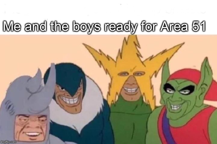 Me And The Boys Meme | Me and the boys ready for Area 51 | image tagged in memes,me and the boys | made w/ Imgflip meme maker