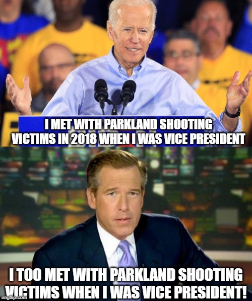 Joe's Slippin' | I MET WITH PARKLAND SHOOTING VICTIMS IN 2018 WHEN I WAS VICE PRESIDENT; I TOO MET WITH PARKLAND SHOOTING VICTIMS WHEN I WAS VICE PRESIDENT! | image tagged in memes,brian williams was there,shit joe biden says | made w/ Imgflip meme maker