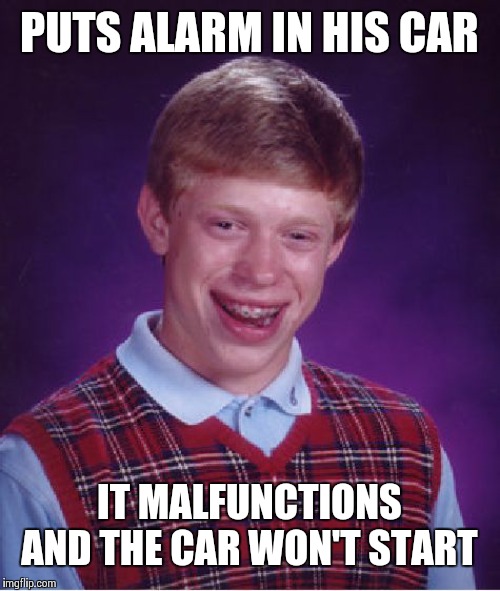 Bad Luck Brian Meme | PUTS ALARM IN HIS CAR IT MALFUNCTIONS AND THE CAR WON'T START | image tagged in memes,bad luck brian | made w/ Imgflip meme maker