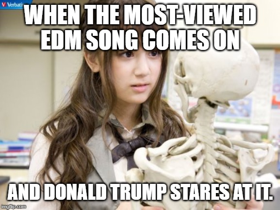 Technically, it IS political, SO... | WHEN THE MOST-VIEWED EDM SONG COMES ON; AND DONALD TRUMP STARES AT IT. | image tagged in memes,oku manami | made w/ Imgflip meme maker