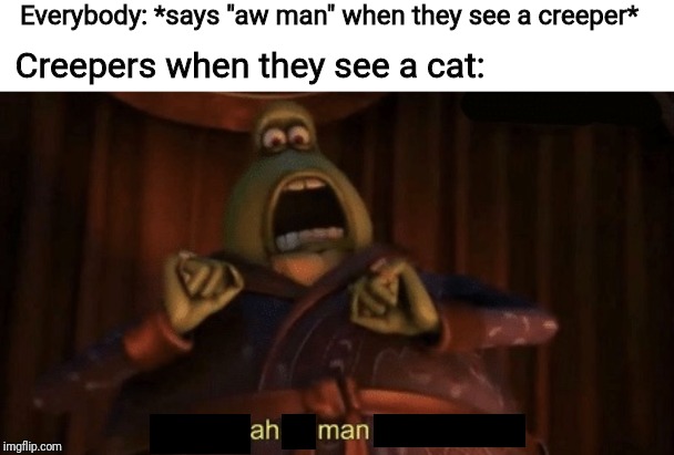 Ah man... |  Everybody: *says "aw man" when they see a creeper*; Creepers when they see a cat: | image tagged in a man of quality,minecraft,creeper | made w/ Imgflip meme maker