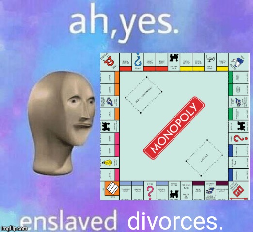 divorces. | image tagged in ah yes enslaved | made w/ Imgflip meme maker