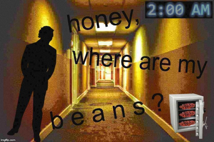 Honey, Where Are My Beans? | image tagged in fresh memes,memes,funny memes,beans | made w/ Imgflip meme maker