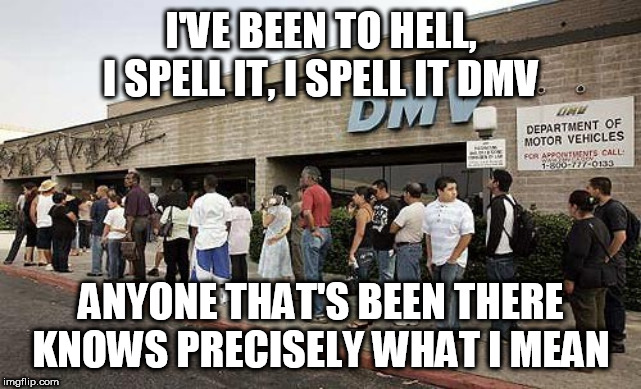 DMV sucks | I'VE BEEN TO HELL, I SPELL IT, I SPELL IT DMV; ANYONE THAT'S BEEN THERE KNOWS PRECISELY WHAT I MEAN | image tagged in primus,dmv,hell,department of motor vehicles,spell,been to hell | made w/ Imgflip meme maker