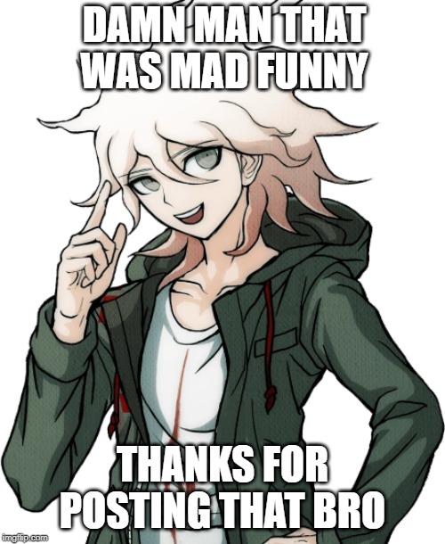 painfully average komaeda edit | DAMN MAN THAT WAS MAD FUNNY; THANKS FOR POSTING THAT BRO | image tagged in memes,crappy memes,danganronpa | made w/ Imgflip meme maker