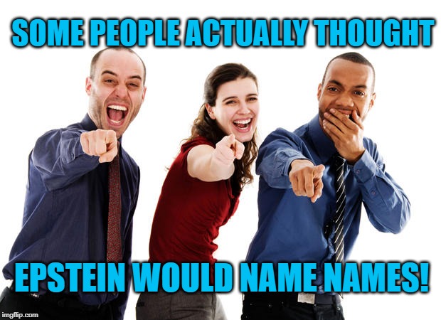 Pointing And Laughing | SOME PEOPLE ACTUALLY THOUGHT; EPSTEIN WOULD NAME NAMES! | image tagged in pointing and laughing | made w/ Imgflip meme maker