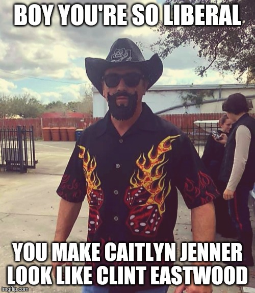 liberal on liberal | BOY YOU'RE SO LIBERAL; YOU MAKE CAITLYN JENNER LOOK LIKE CLINT EASTWOOD | image tagged in comedy | made w/ Imgflip meme maker