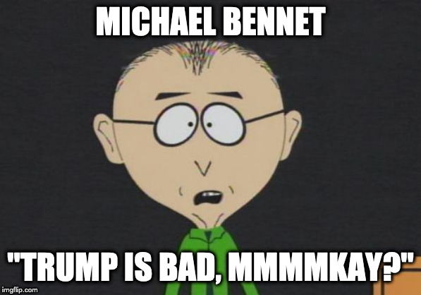 Mr Mackey Meme | MICHAEL BENNET; "TRUMP IS BAD, MMMMKAY?" | image tagged in memes,mr mackey | made w/ Imgflip meme maker