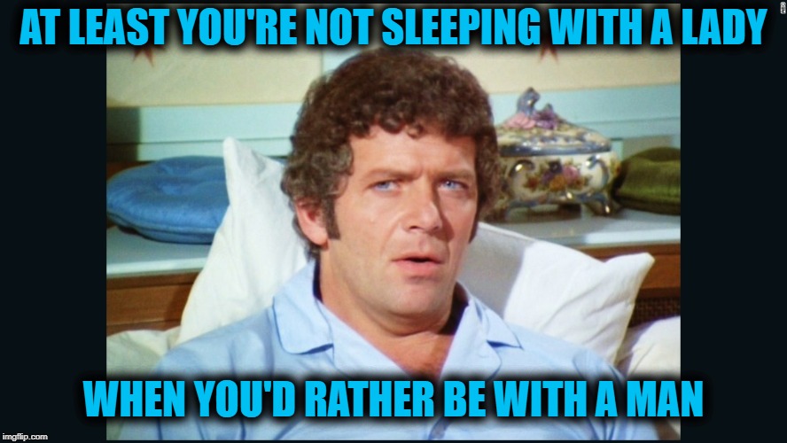 brady | AT LEAST YOU'RE NOT SLEEPING WITH A LADY WHEN YOU'D RATHER BE WITH A MAN | image tagged in brady | made w/ Imgflip meme maker