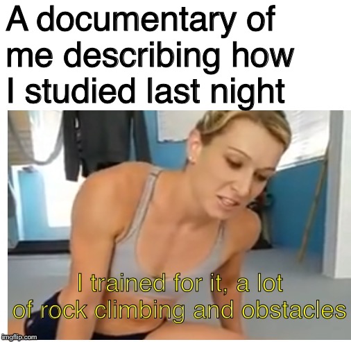 A lot of rock climbing and obstacles | A documentary of me describing how I studied last night | image tagged in a lot of rock climbing and obstacles,family,blank white template,new memes | made w/ Imgflip meme maker