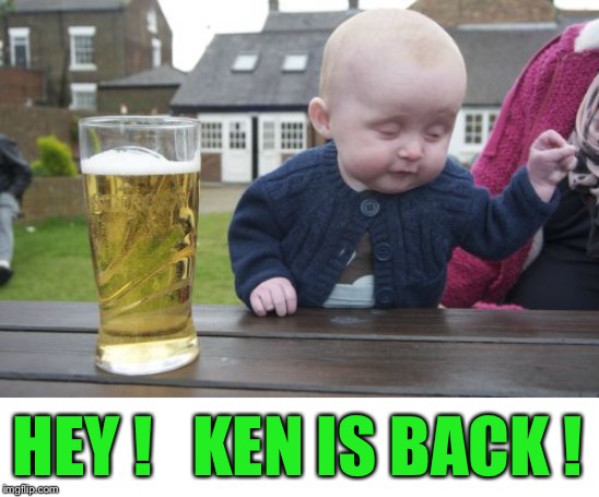 Drunk Baby Meme | HEY !   KEN IS BACK ! | image tagged in memes,drunk baby | made w/ Imgflip meme maker