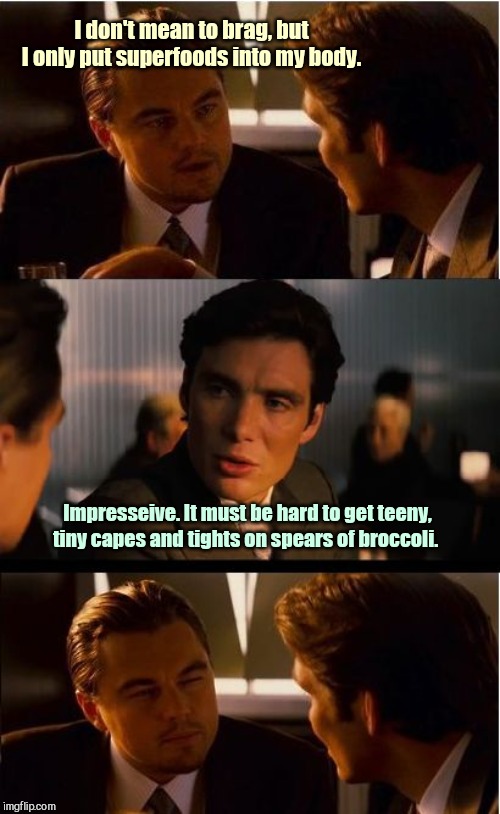 Inception | I don't mean to brag, but I only put superfoods into my body. Impresseive. It must be hard to get teeny, tiny capes and tights on spears of broccoli. | image tagged in memes,inception,health food nuts,humor | made w/ Imgflip meme maker