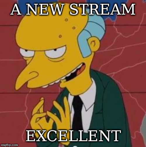 Mr. Burns Excellent | A NEW STREAM; EXCELLENT | image tagged in mr burns excellent | made w/ Imgflip meme maker
