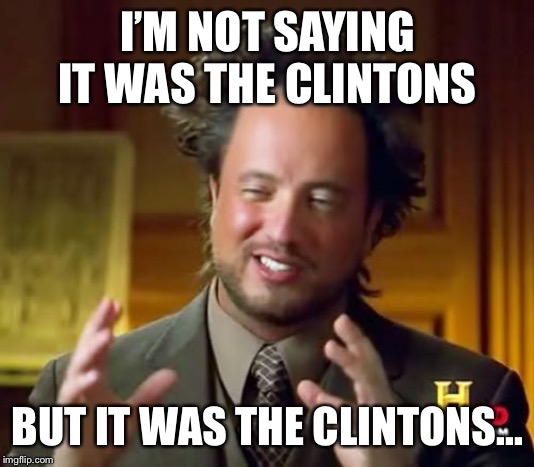 Ancient Aliens | I’M NOT SAYING IT WAS THE CLINTONS; BUT IT WAS THE CLINTONS... | image tagged in memes,ancient aliens | made w/ Imgflip meme maker