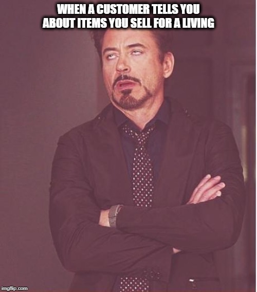 retail experience | WHEN A CUSTOMER TELLS YOU ABOUT ITEMS YOU SELL FOR A LIVING | image tagged in memes,face you make robert downey jr,retail,funny memes | made w/ Imgflip meme maker
