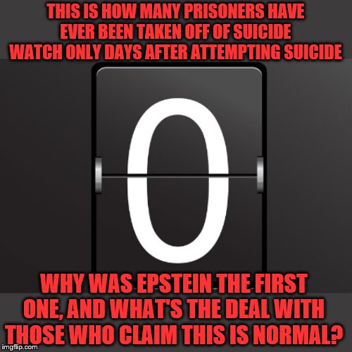 Haven't heard so many bad attempts at discrediting skeptics since Baghdad Bob | THIS IS HOW MANY PRISONERS HAVE EVER BEEN TAKEN OFF OF SUICIDE WATCH ONLY DAYS AFTER ATTEMPTING SUICIDE; WHY WAS EPSTEIN THE FIRST ONE, AND WHAT'S THE DEAL WITH THOSE WHO CLAIM THIS IS NORMAL? | image tagged in epstein,death,suicide | made w/ Imgflip meme maker