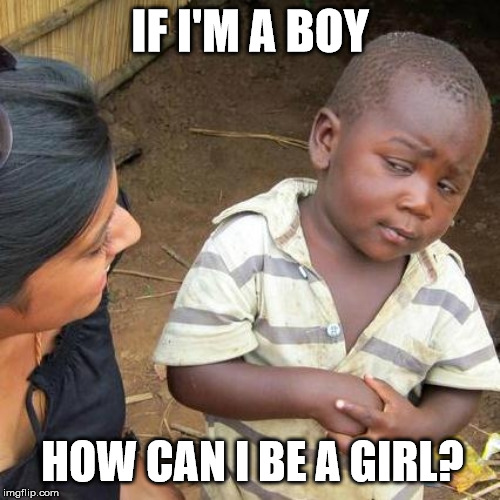 Third World Skeptical Kid Meme | IF I'M A BOY; HOW CAN I BE A GIRL? | image tagged in memes,third world skeptical kid | made w/ Imgflip meme maker