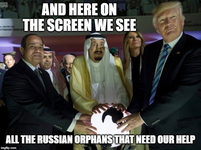 What the Actual *****? | AND HERE ON THE SCREEN WE SEE; ALL THE RUSSIAN ORPHANS THAT NEED OUR HELP | image tagged in memes,funny not funny,impeach trump,idiot,maga | made w/ Imgflip meme maker