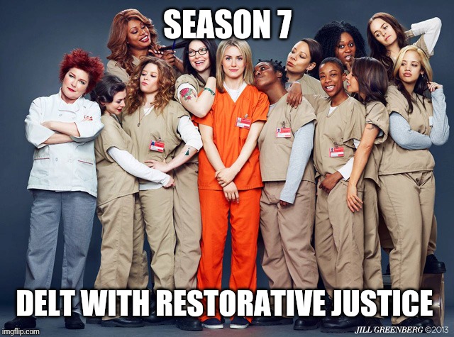 Orange is the new black | SEASON 7 DELT WITH RESTORATIVE JUSTICE | image tagged in orange is the new black | made w/ Imgflip meme maker