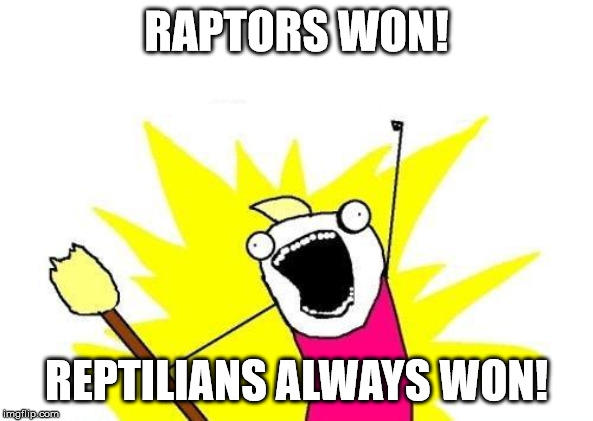 X All The Y | RAPTORS WON! REPTILIANS ALWAYS WON! | image tagged in memes,x all the y | made w/ Imgflip meme maker