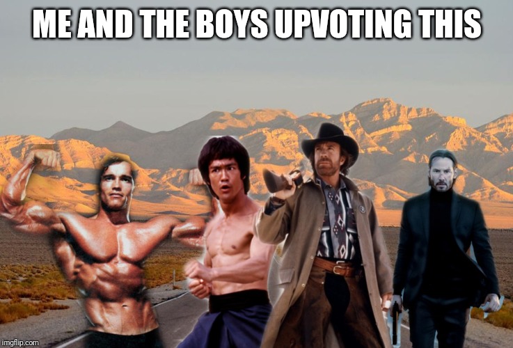 Me and the boys | ME AND THE BOYS UPVOTING THIS | image tagged in me and the boys | made w/ Imgflip meme maker