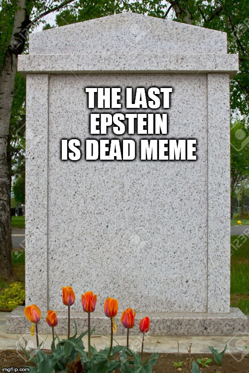 blank gravestone | THE LAST EPSTEIN IS DEAD MEME | image tagged in blank gravestone | made w/ Imgflip meme maker