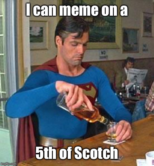 Drunk Superman | I can meme on a 5th of Scotch | image tagged in drunk superman | made w/ Imgflip meme maker