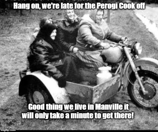 Polish Perogi cook off |  Hang on, we're late for the Perogi Cook off; Good thing we live in Manville it will only take a minute to get there! | image tagged in manville,lisa payne,manville strong,perogi,nj,u r home realty | made w/ Imgflip meme maker