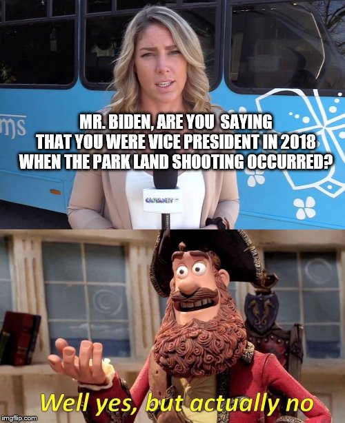 Hmmmm | MR. BIDEN, ARE YOU  SAYING THAT YOU WERE VICE PRESIDENT IN 2018 WHEN THE PARK LAND SHOOTING OCCURRED? | image tagged in joe biden | made w/ Imgflip meme maker