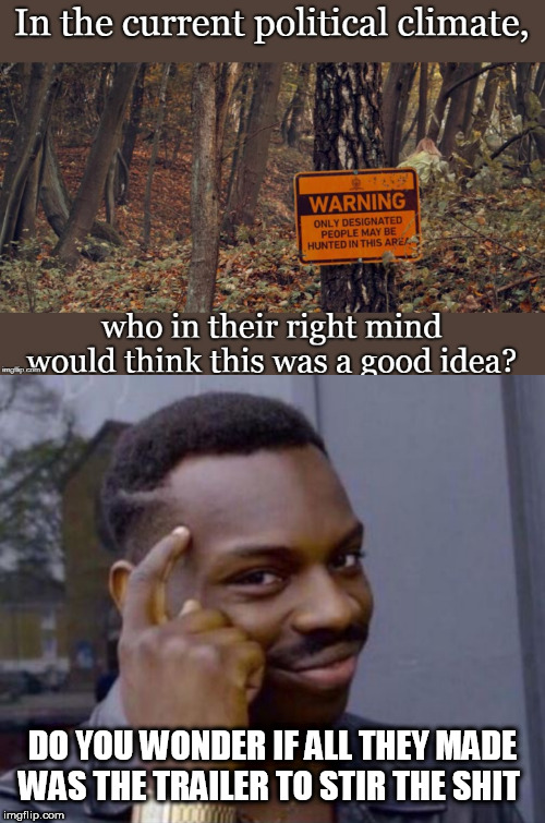 DO YOU WONDER IF ALL THEY MADE WAS THE TRAILER TO STIR THE SHIT | image tagged in black guy pointing at head,the hunt | made w/ Imgflip meme maker