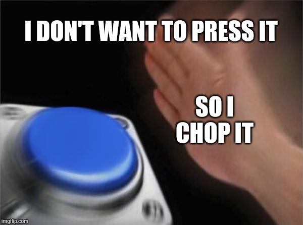 Blank Nut Button Meme | I DON'T WANT TO PRESS IT; SO I CHOP IT | image tagged in memes,blank nut button | made w/ Imgflip meme maker