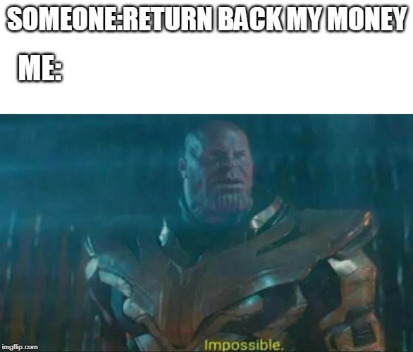 Thanos Impossible | SOMEONE:RETURN BACK MY MONEY; ME: | image tagged in thanos impossible | made w/ Imgflip meme maker