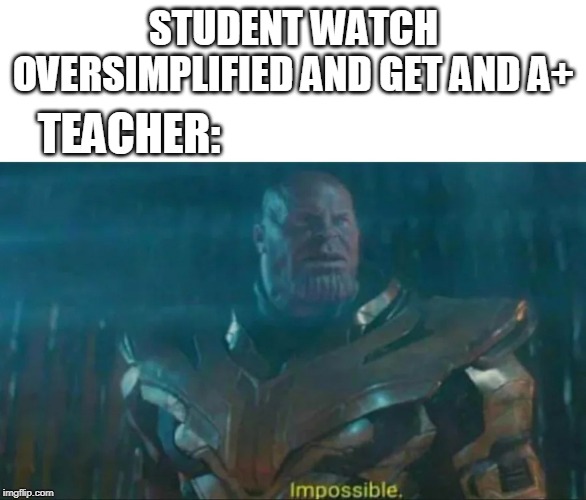 Thanos Impossible | STUDENT WATCH OVERSIMPLIFIED AND GET AND A+; TEACHER: | image tagged in thanos impossible | made w/ Imgflip meme maker