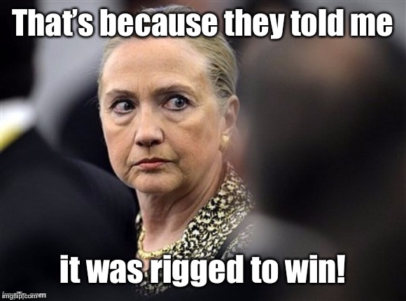 upset hillary | That’s because they told me it was rigged to win! | image tagged in upset hillary | made w/ Imgflip meme maker