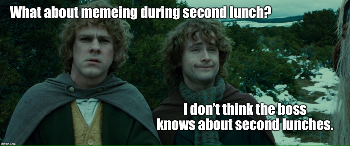 Middle Earth problems | What about memeing during second lunch? I don’t think the boss knows about second lunches. | image tagged in lord of the rings lotr elevenses,second lunch,memeing,memeing at work,funny memes | made w/ Imgflip meme maker