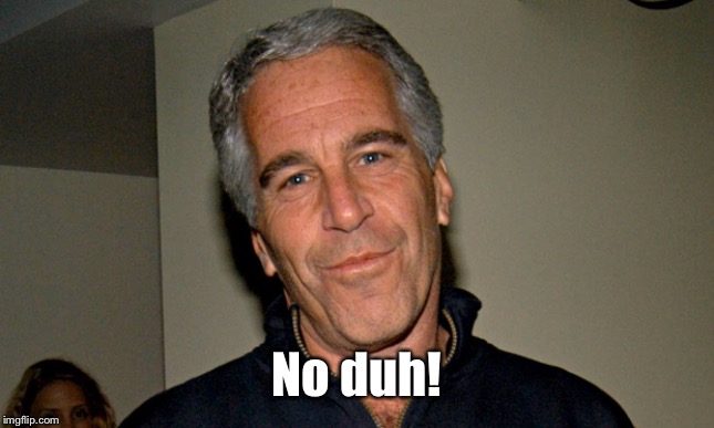 Jeffrey Epstein | No duh! | image tagged in jeffrey epstein | made w/ Imgflip meme maker