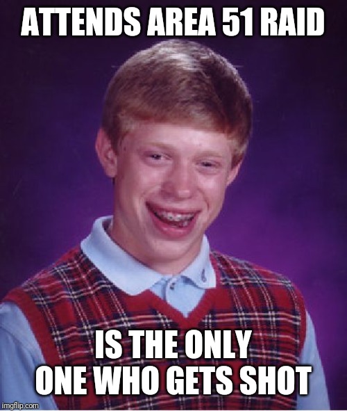 Bad Luck Brian Meme | ATTENDS AREA 51 RAID IS THE ONLY ONE WHO GETS SHOT | image tagged in memes,bad luck brian | made w/ Imgflip meme maker