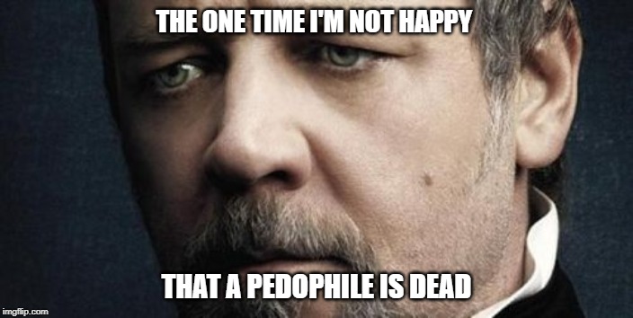 Jerkoff Javert | THE ONE TIME I'M NOT HAPPY; THAT A PEDOPHILE IS DEAD | image tagged in memes,jerkoff javert | made w/ Imgflip meme maker