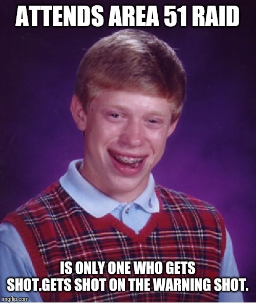 Bad Luck Brian Meme | ATTENDS AREA 51 RAID IS ONLY ONE WHO GETS SHOT.GETS SHOT ON THE WARNING SHOT. | image tagged in memes,bad luck brian | made w/ Imgflip meme maker