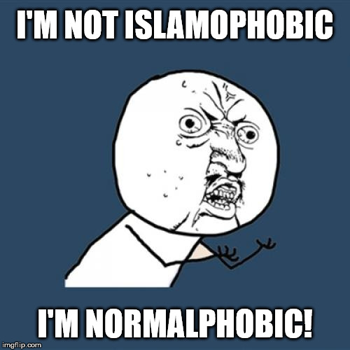 Y U No | I'M NOT ISLAMOPHOBIC; I'M NORMALPHOBIC! | image tagged in memes,y u no | made w/ Imgflip meme maker