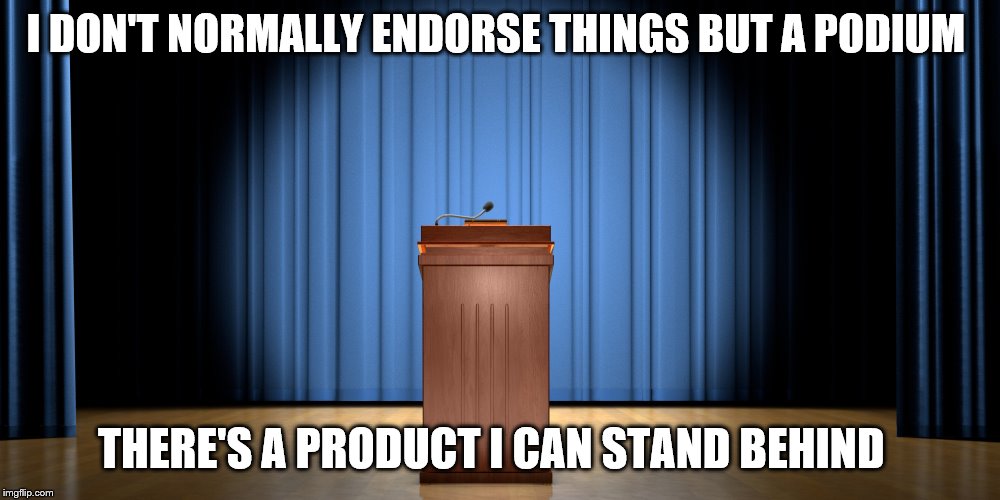 empty podium | I DON'T NORMALLY ENDORSE THINGS BUT A PODIUM; THERE'S A PRODUCT I CAN STAND BEHIND | image tagged in empty podium | made w/ Imgflip meme maker